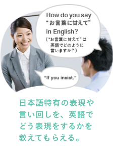 日本語特有の表現や言い回しを、英語でどう表現するかを教えてもらえる。