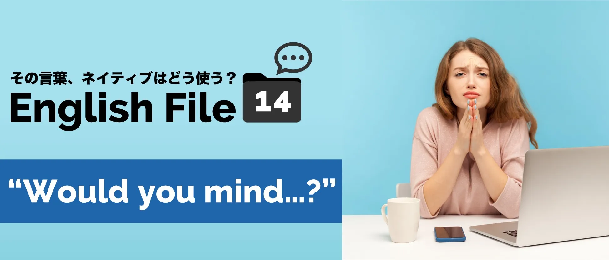 ＃14　“Would you mind …?”の意味・使い分け・返答についてSteve先生にとことん聞いてみた