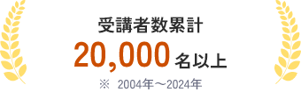 受講者数累計20,000名以上 ※2004~2024年