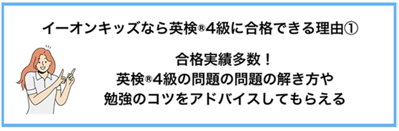 イーオンキッズなら英検®4級に合格できる理由① 合格実績多数! 英検®4級の問題の解き方や勉強のコツをアドバイスしてもらえる