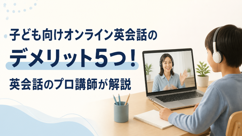 子ども向けオンライン英会話のデメリット5つ！英会話のプロ講師が解説