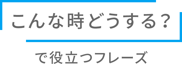 こんな時どうする？ で役立つフレーズ