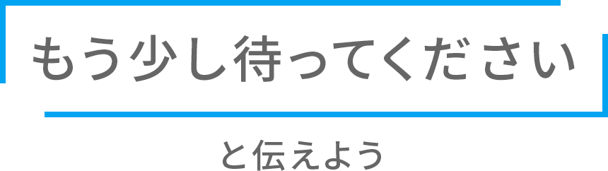 「もう少し待ってください」と伝えよう