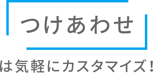 「つけあわせ」は気軽にカスタマイズ！