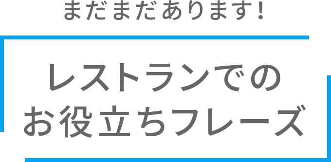  まだまだあります！レストランでのお役立ちフレーズ