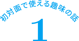 初対面で使える趣味の話 1