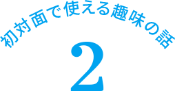 初対面で使える趣味の話 2