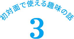 初対面で使える趣味の話 3