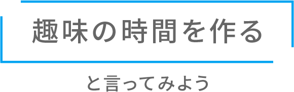 趣味の「時間を作る」と言ってみよう