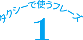 タクシーで使うフレーズ 1