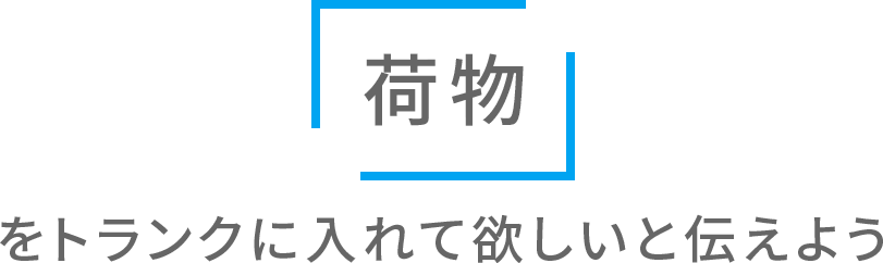 「荷物」をトランクに入れて欲しいと伝えよう