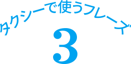 タクシーで使うフレーズ 3