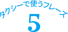 タクシーで使うフレーズ 7