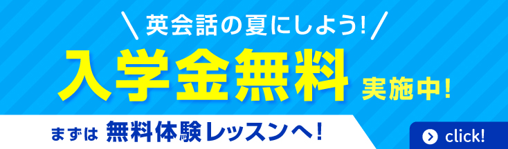 英語が話せる自分になる！英会話の夏にしよう。 入学金無料 まずは無料体験レッスン click！