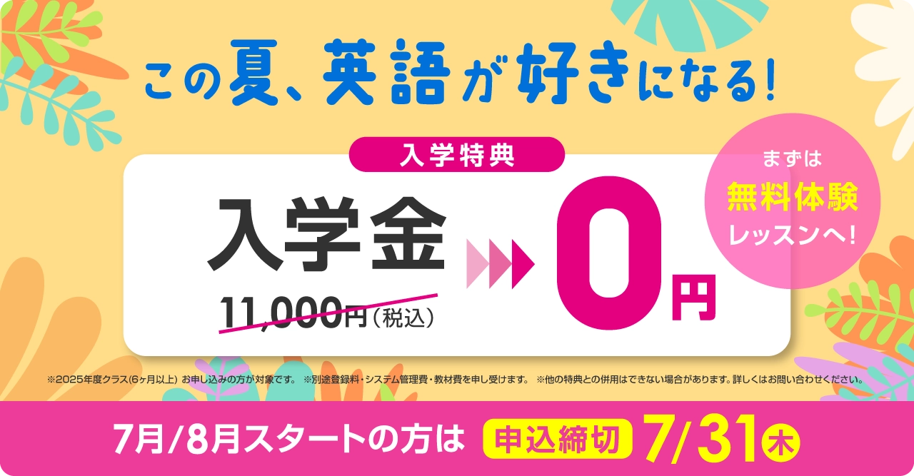 この夏、英語が好きになる！ 入学金無料 まずは無料体験レッスン　7月/8月スタートの方は2025年7月31日（木）まで