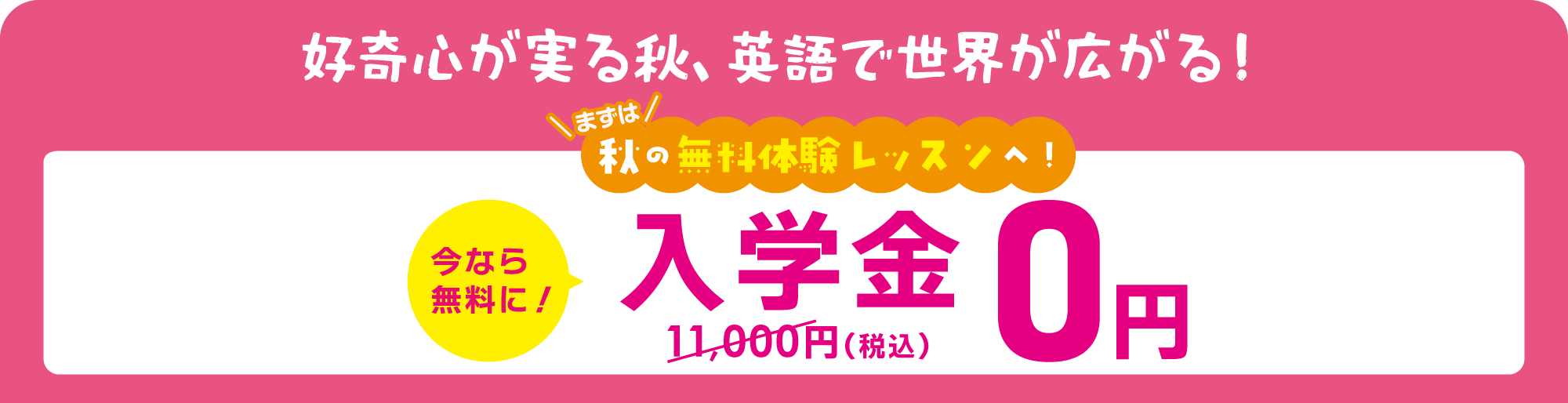 好奇心が実る秋、英語で世界が広がる！まずは秋の無料体験レッスンへ！今なら無料に！入学金0円（通常11,000円）