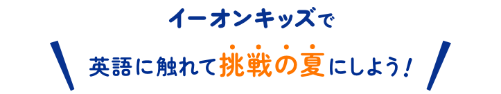 イーオンキッズで英語に触れて挑戦の夏にしよう!