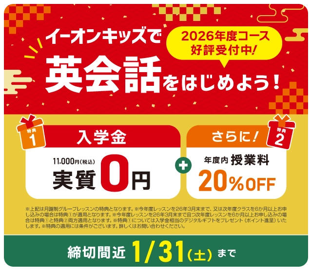 イーオンキッズで英会話を始めよう！　入学金実質無料！　さらに年度内授業料20%OFF!　1月･2月スタートの方は 申込締切：2025年1/31（土）まで