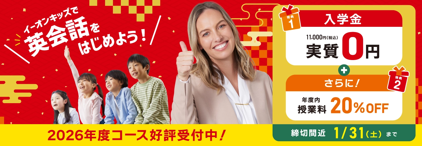 【イーオンキッズ】イーオンキッズで英会話始めよう！入学金実質0円！　さらに年度内授業料20%OFF!　1月･2月スタートの方は 申込締切：2025年1/31（土）まで