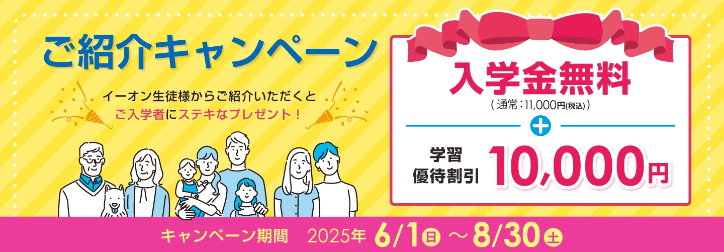 【イーオンキッズ】イーオン生徒様からご紹介いただくとご入学者にステキなプレゼント！入学金無料（通常11,000円税込）、さらに学習優待割引 10,000円！キャンペーン期間2025年6/1(日)～2025年8/30(土)