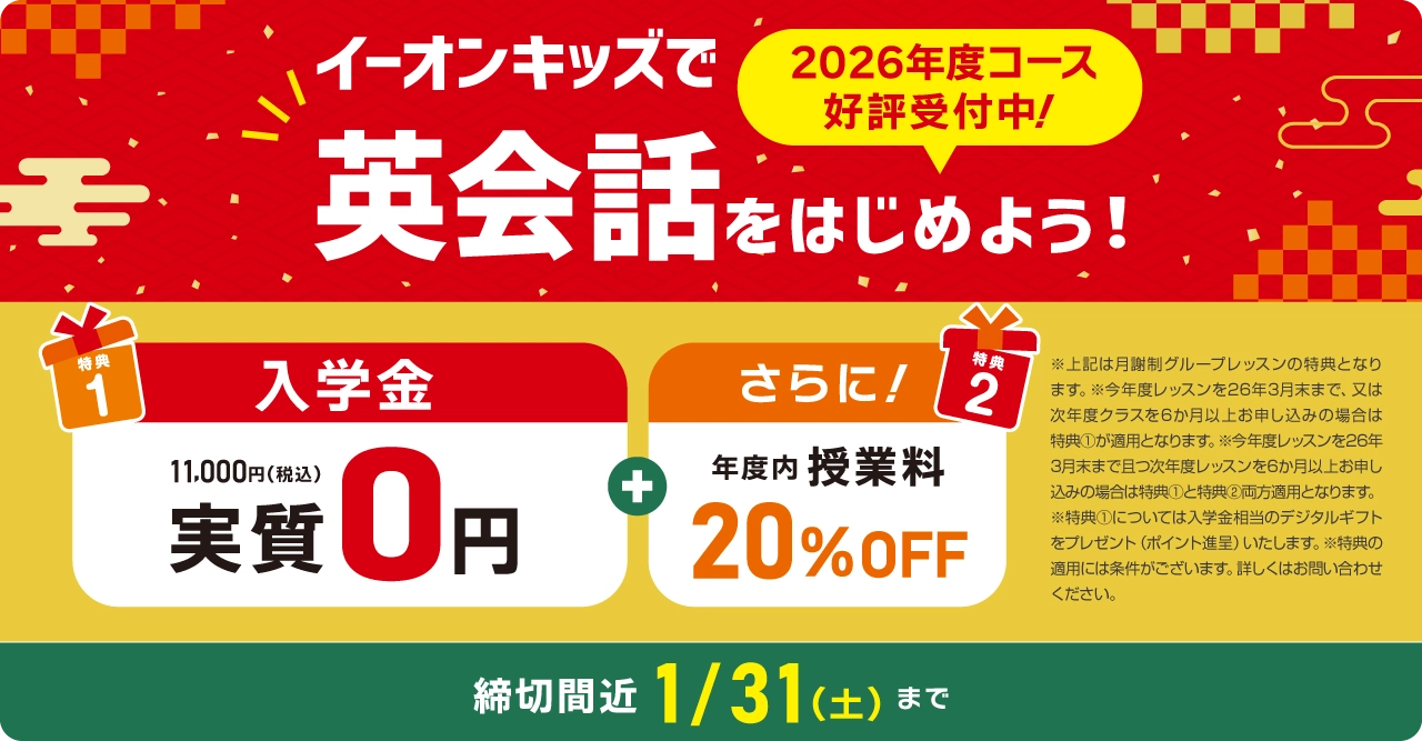 イーオンキッズで英会話を始めよう！　入学金実質無料！　さらに年度内授業料20%OFF!　1月･2月スタートの方は 申込締切：2025年1/31（土）まで