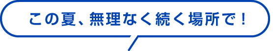この夏、無理なく続く場所で！