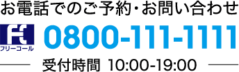 お電話でのご予約・お問い合わせ フリーダイヤル0800-111-1111（受付時間 10:00〜19:00）