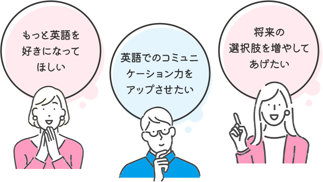 もっと英語を好きになってほしい、英語でのコミュニケーション力をアップさせたい、将来の選択肢を増やしてあげたい