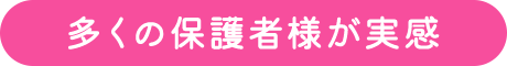 多くの保護者様が実感
