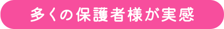 多くの保護者様が実感