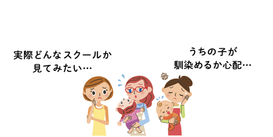 悩む母親:実際どんなスクールか見てみたい… うちの子が馴染めるか心配…