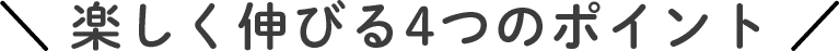 楽しく伸びる4つのポイント!