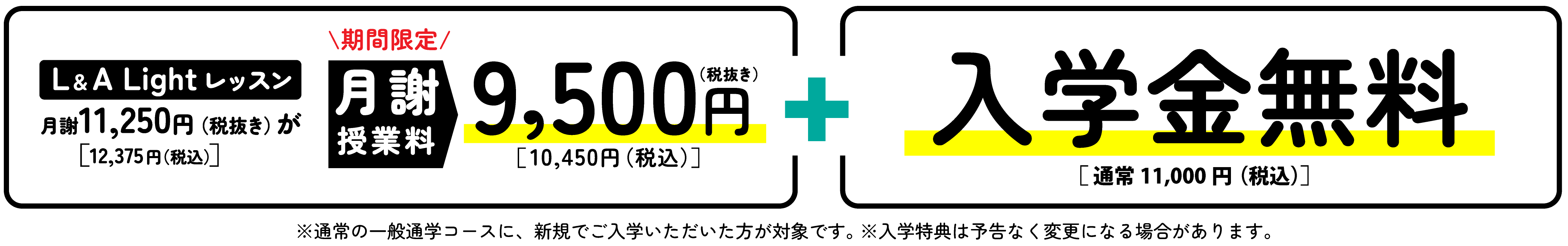 入学金無料!（通常11,000円/税込） L&A Light レッスン 月謝授業料12,375円が月謝授業料9,500円（税抜き）※税込10,450円。