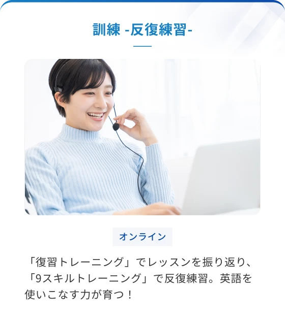 訓練　ー反復練習ー　「復習トレーニング」でレッスンを振り返り、「9スキルトレーニング」で反復練習。英語を使いこなす力が育つ！