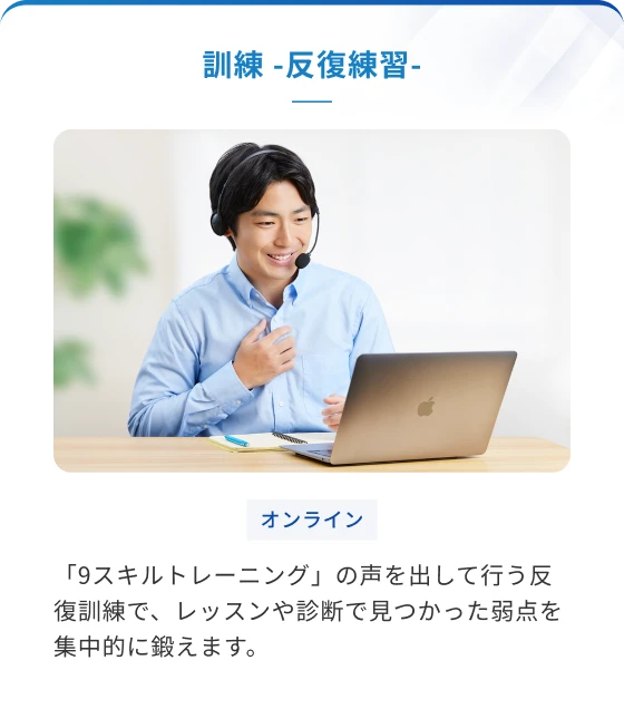 訓練　ー反復練習ー　「9スキルトレーニング」の声を出して行う反復訓練で、レッスンや診断で見つかった弱点を集中的に鍛えます。