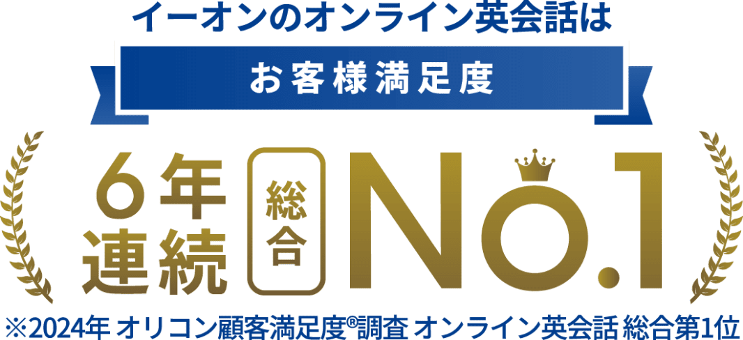 イーオンのオンライン英会話はお客様満足度6年連続総合No.1 ※2024年オリコン顧客満足度®調査 オンライン英会話総合第一位
