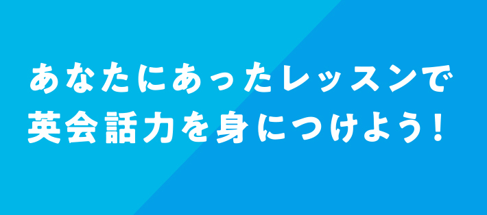 あなたにあったレッスンで英会話力を身につけよう！