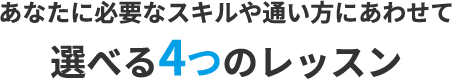 あなたに必要なスキルや通い方にあわせて選べる4つのレッスン