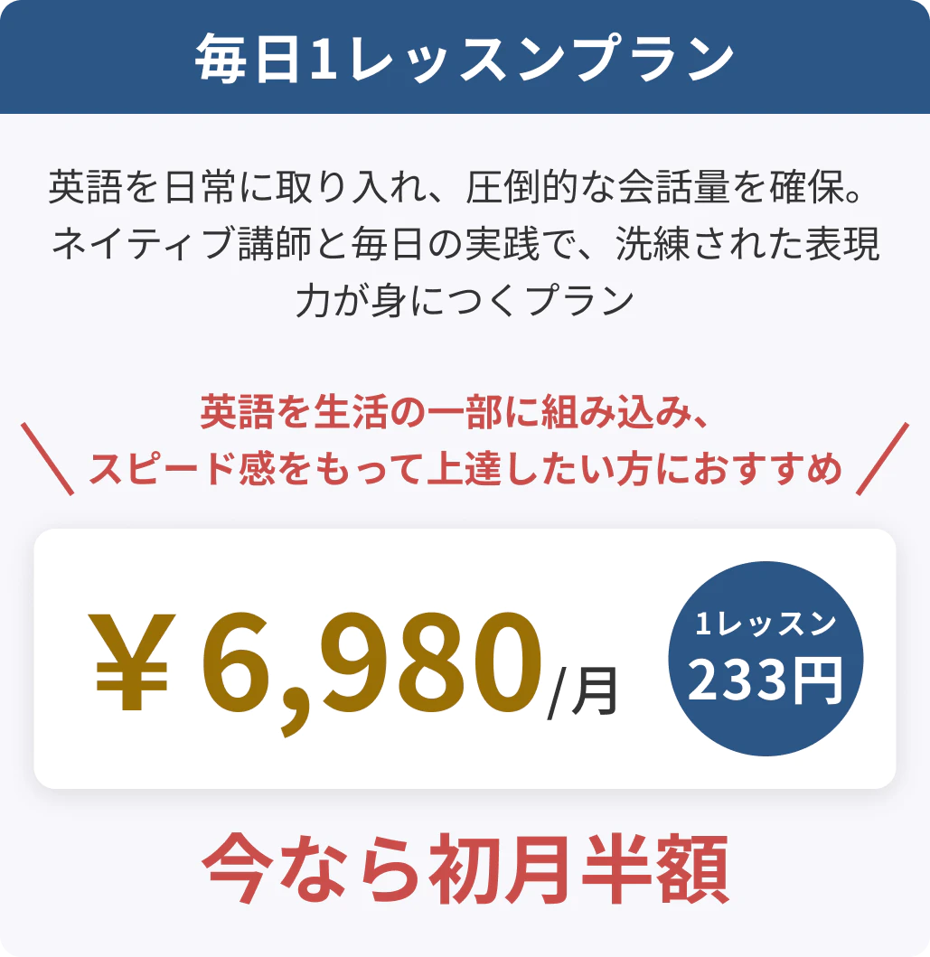 毎日1レッスンプラン 英語を日常に取り入れ、圧倒的な会話量を確保。ネイティブ講師と毎日の実践で、洗練された英語力が身につくプラン 英語を生活の一部に組み込み、スピード感をもって上達したい方におすすめ ￥6,980/月 1レッスン233円 今なら初月半額